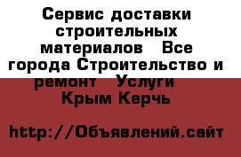 Сервис доставки строительных материалов - Все города Строительство и ремонт » Услуги   . Крым,Керчь